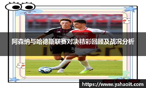 阿森纳与哈德斯联赛对决精彩回顾及战况分析