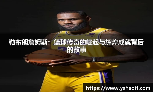 勒布朗詹姆斯：篮球传奇的崛起与辉煌成就背后的故事