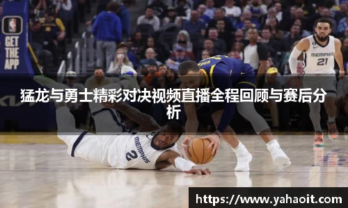 猛龙与勇士精彩对决视频直播全程回顾与赛后分析