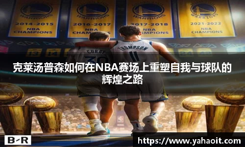 克莱汤普森如何在NBA赛场上重塑自我与球队的辉煌之路