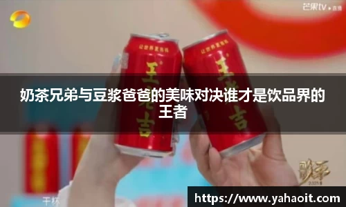 奶茶兄弟与豆浆爸爸的美味对决谁才是饮品界的王者